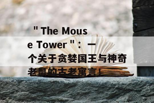  ＂The Mouse Tower＂：一个关于贪婪国王与神奇老鼠的古老寓言！