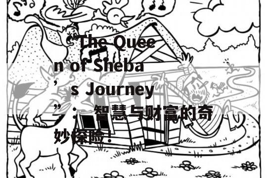  “The Queen of Sheba’s Journey”： 智慧与财富的奇妙探险！