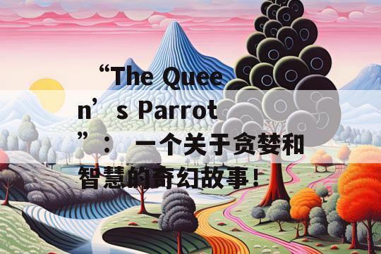  “The Queen’s Parrot”： 一个关于贪婪和智慧的奇幻故事！