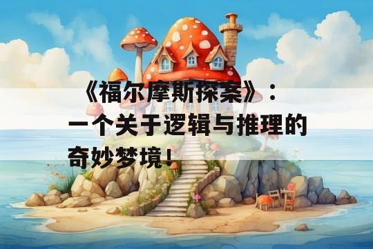  《福尔摩斯探案》：一个关于逻辑与推理的奇妙梦境！